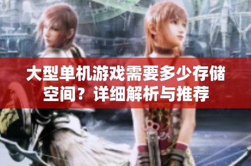 大型单机游戏需要多少存储空间？详细解析与推荐