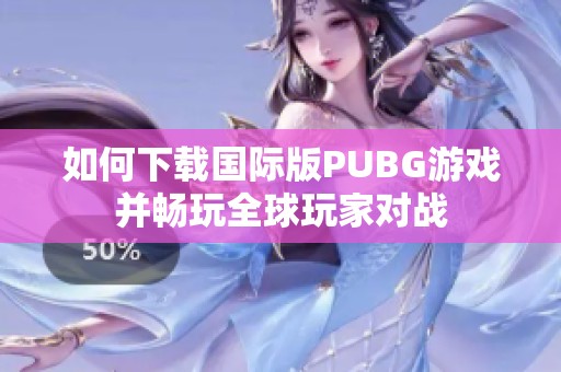 如何下载国际版PUBG游戏并畅玩全球玩家对战