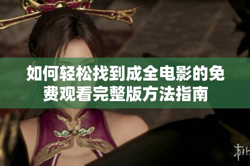 如何轻松找到成全电影的免费观看完整版方法指南
