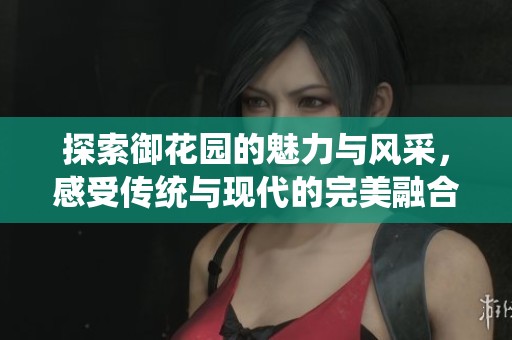 探索御花园的魅力与风采，感受传统与现代的完美融合