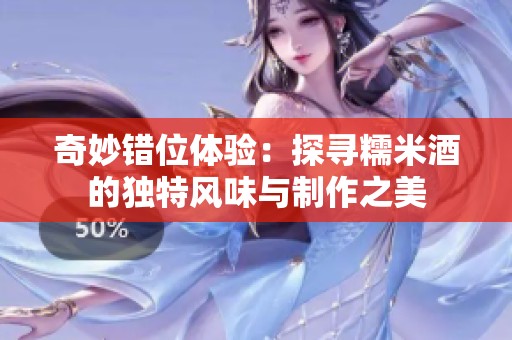 奇妙错位体验：探寻糯米酒的独特风味与制作之美