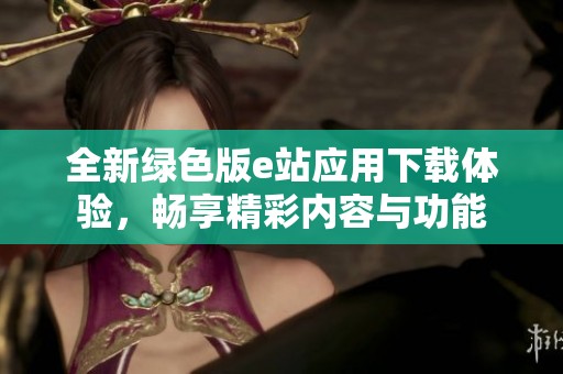 全新绿色版e站应用下载体验，畅享精彩内容与功能