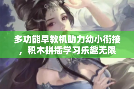 多功能早教机助力幼小衔接，积木拼插学习乐趣无限