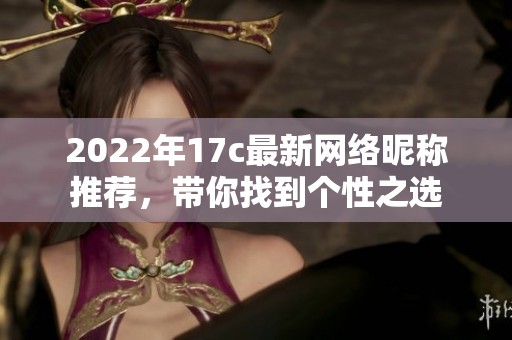 2022年17c最新网络昵称推荐，带你找到个性之选
