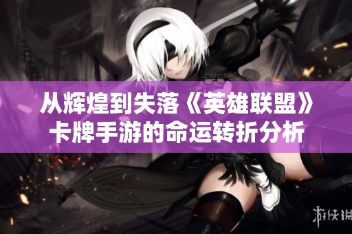 从辉煌到失落《英雄联盟》卡牌手游的命运转折分析