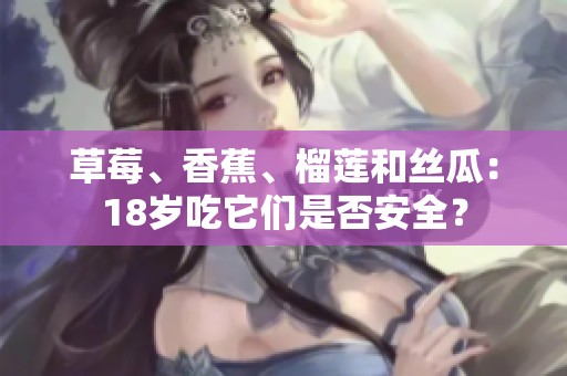 草莓、香蕉、榴莲和丝瓜：18岁吃它们是否安全？