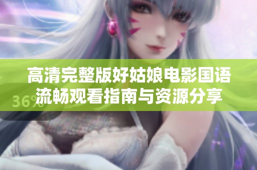 高清完整版好姑娘电影国语流畅观看指南与资源分享