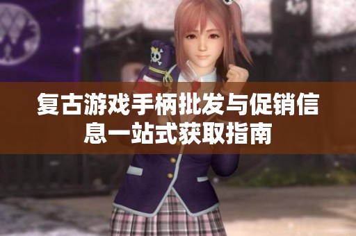 复古游戏手柄批发与促销信息一站式获取指南