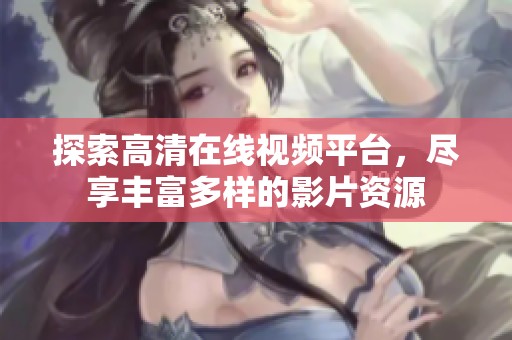 探索高清在线视频平台，尽享丰富多样的影片资源