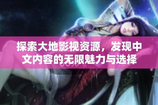 探索大地影视资源，发现中文内容的无限魅力与选择