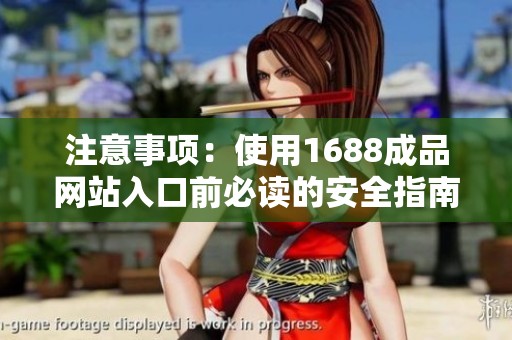 注意事项：使用1688成品网站入口前必读的安全指南