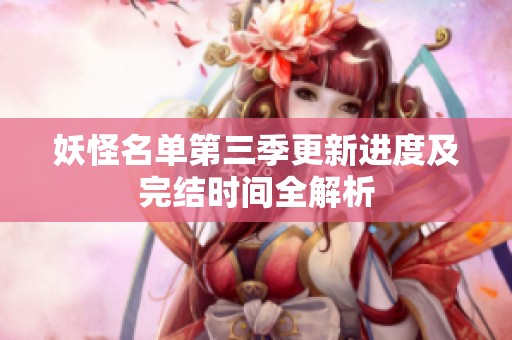 妖怪名单第三季更新进度及完结时间全解析