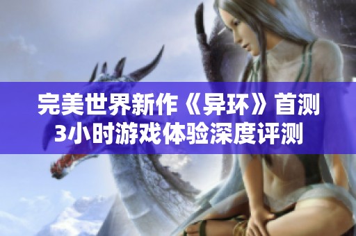 完美世界新作《异环》首测3小时游戏体验深度评测