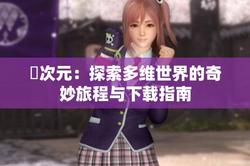 囧次元：探索多维世界的奇妙旅程与下载指南