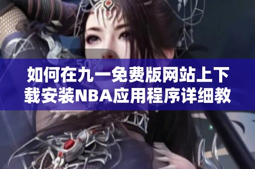 如何在九一免费版网站上下载安装NBA应用程序详细教程