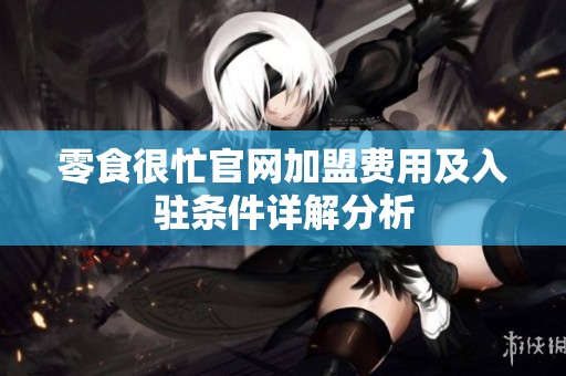 零食很忙官网加盟费用及入驻条件详解分析