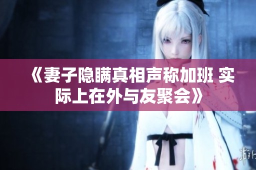 《妻子隐瞒真相声称加班 实际上在外与友聚会》