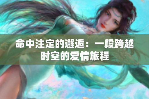 命中注定的邂逅：一段跨越时空的爱情旅程