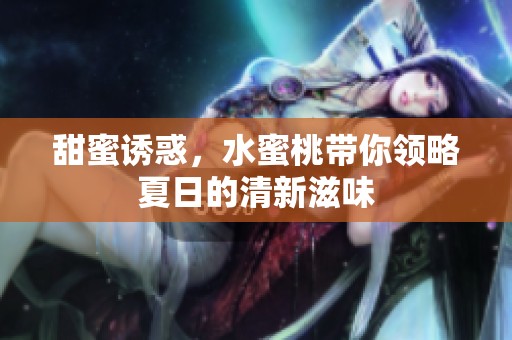 甜蜜诱惑，水蜜桃带你领略夏日的清新滋味
