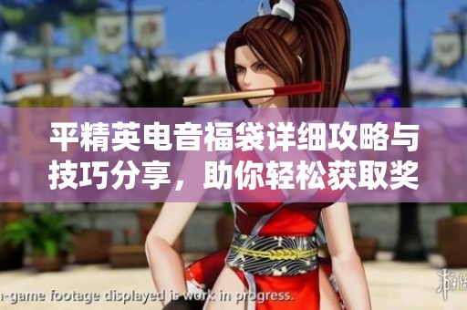 平精英电音福袋详细攻略与技巧分享，助你轻松获取奖励