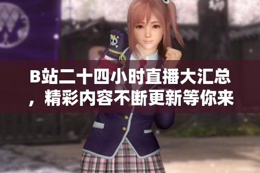 B站二十四小时直播大汇总，精彩内容不断更新等你来体验