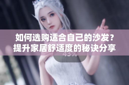 如何选购适合自己的沙发？提升家居舒适度的秘诀分享