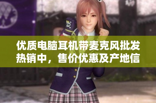 优质电脑耳机带麦克风批发热销中，售价优惠及产地信息详解