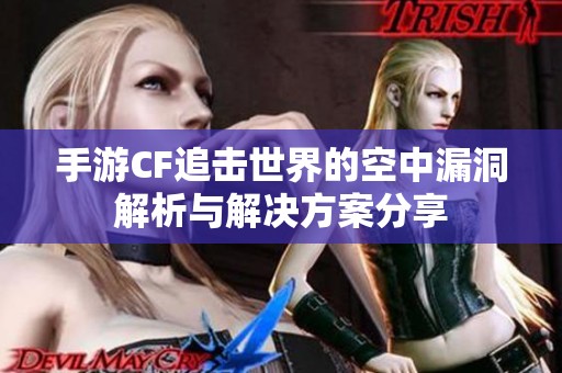 手游CF追击世界的空中漏洞解析与解决方案分享