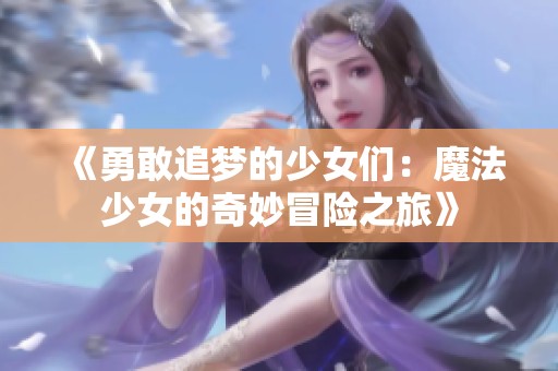 《勇敢追梦的少女们：魔法少女的奇妙冒险之旅》