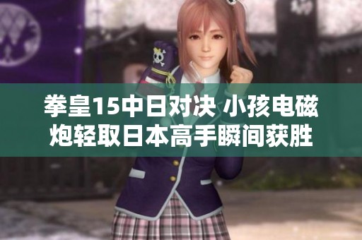 拳皇15中日对决 小孩电磁炮轻取日本高手瞬间获胜