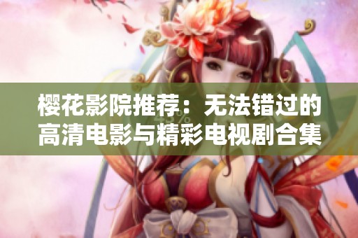樱花影院推荐：无法错过的高清电影与精彩电视剧合集