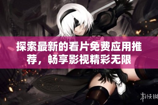 探索最新的看片免费应用推荐，畅享影视精彩无限