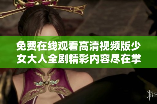 免费在线观看高清视频版少女大人全剧精彩内容尽在掌握
