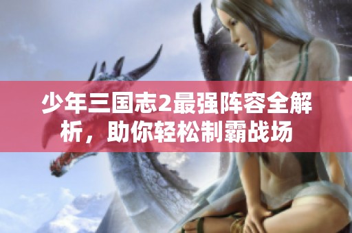 少年三国志2最强阵容全解析，助你轻松制霸战场