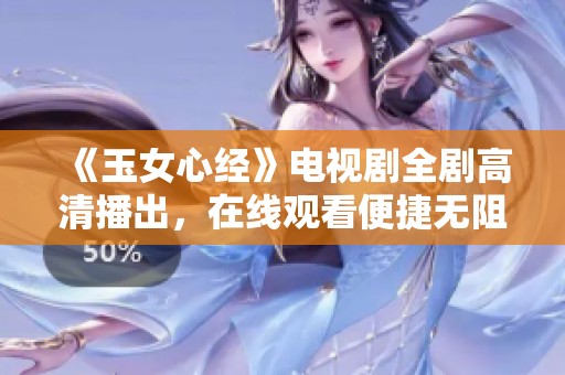 《玉女心经》电视剧全剧高清播出，在线观看便捷无阻