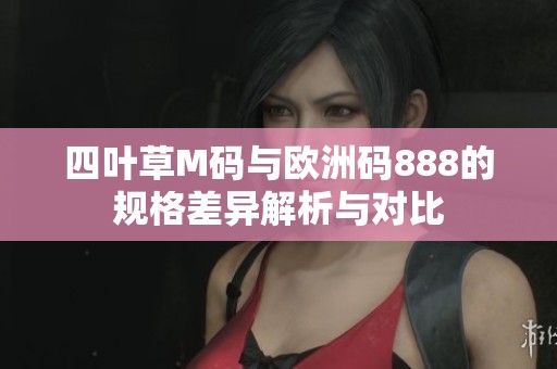 四叶草M码与欧洲码888的规格差异解析与对比