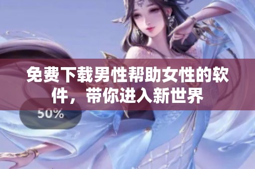免费下载男性帮助女性的软件，带你进入新世界