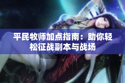 平民牧师加点指南：助你轻松征战副本与战场