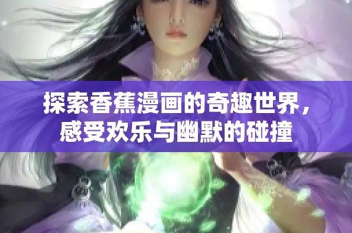 探索香蕉漫画的奇趣世界，感受欢乐与幽默的碰撞