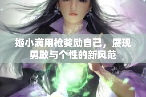 姬小满用枪奖励自己，展现勇敢与个性的新风范
