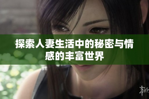 探索人妻生活中的秘密与情感的丰富世界