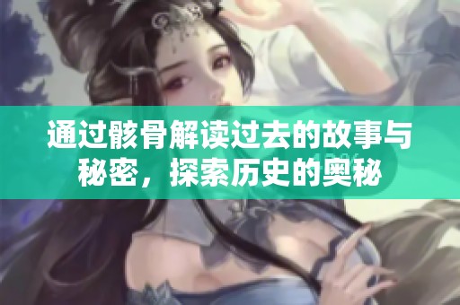 通过骸骨解读过去的故事与秘密，探索历史的奥秘