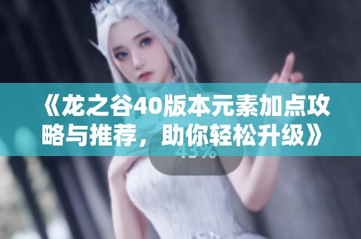 《龙之谷40版本元素加点攻略与推荐，助你轻松升级》
