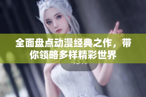 全面盘点动漫经典之作，带你领略多样精彩世界