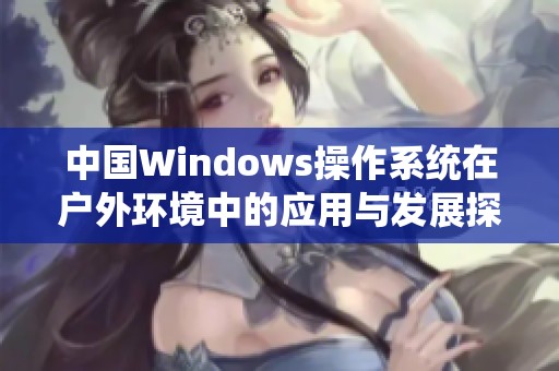 中国Windows操作系统在户外环境中的应用与发展探讨