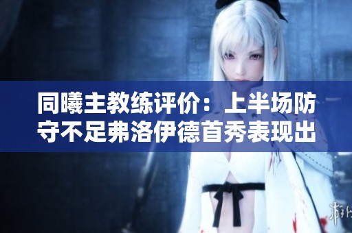 同曦主教练评价：上半场防守不足弗洛伊德首秀表现出色