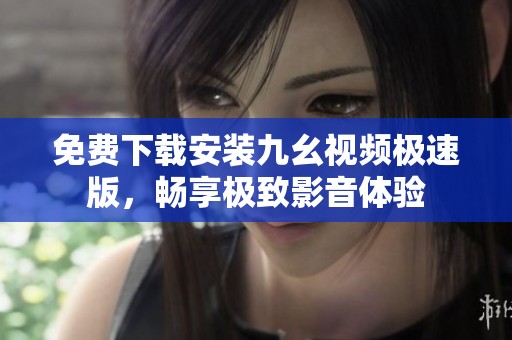 免费下载安装九幺视频极速版，畅享极致影音体验