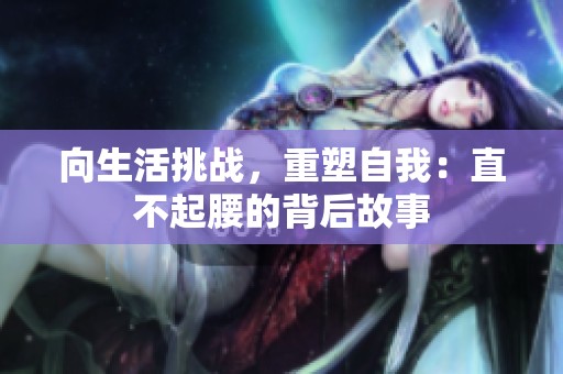 向生活挑战，重塑自我：直不起腰的背后故事
