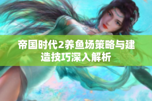 帝国时代2养鱼场策略与建造技巧深入解析