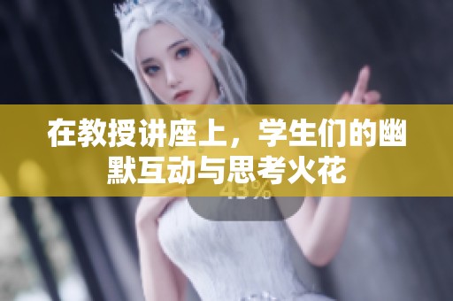 在教授讲座上，学生们的幽默互动与思考火花